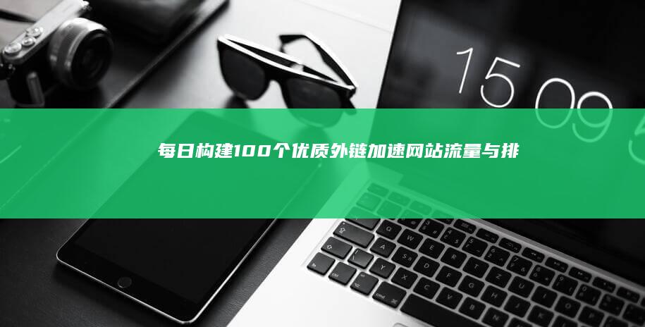 每日构建100个优质外链：加速网站流量与排名的策略